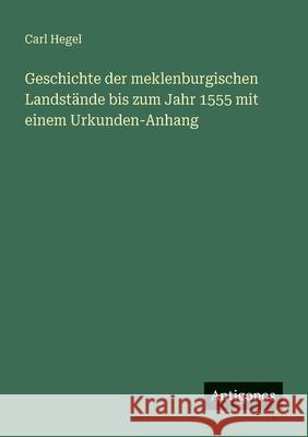Geschichte der meklenburgischen Landst?nde bis zum Jahr 1555 mit einem Urkunden-Anhang Carl Hegel 9783563954966