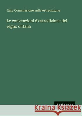 Le convenzioni d'estradizione del regno d'Italia Italy Commissione Sulla Estradizione 9783563955093