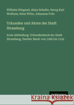 Urkunden und Akten der Stadt Strassburg: Erste Abtheilung: Urkundenbuch der Stadt Strassburg, Zweiter Band: von 1266 bis 1332 Wilhelm Wiegand Aloys Schulte Georg Karl Wolfram 9783563964101