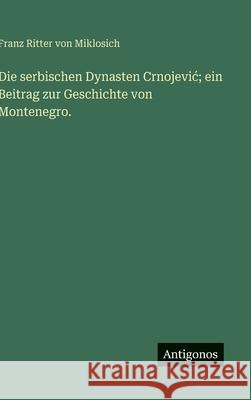 Die serbischen Dynasten Crnojevic; ein Beitrag zur Geschichte von Montenegro. Franz Ritter Von Miklosich 9783563966525