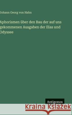 Aphorismen ?ber den Bau der auf uns gekommenen Ausgaben der Ilias und Odyssee Johann Georg Von Hahn 9783563967058