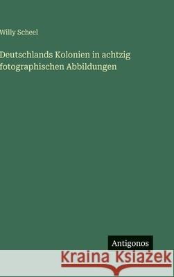 Deutschlands Kolonien in achtzig fotographischen Abbildungen Willy Scheel 9783563971543