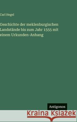 Geschichte der meklenburgischen Landst?nde bis zum Jahr 1555 mit einem Urkunden-Anhang Carl Hegel 9783563974735