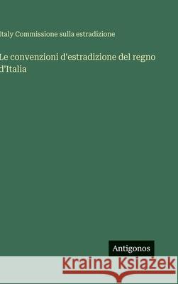 Le convenzioni d'estradizione del regno d'Italia Italy Commissione Sulla Estradizione 9783563974865