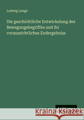 Die geschichtliche Entwickelung des Bewegungsbegriffes und ihr voraussichtliches Endergebniss Ludwig Lange 9783563988305 Antigonos Verlag