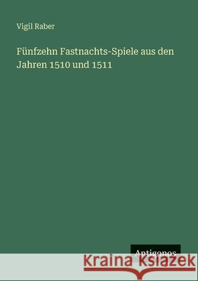 F?nfzehn Fastnachts-Spiele aus den Jahren 1510 und 1511 Vigil Raber 9783563990698