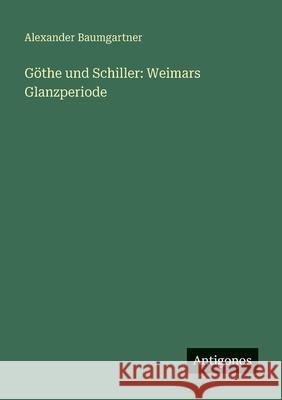 G?the und Schiller: Weimars Glanzperiode Alexander Baumgartner 9783563991534 Antigonos Verlag