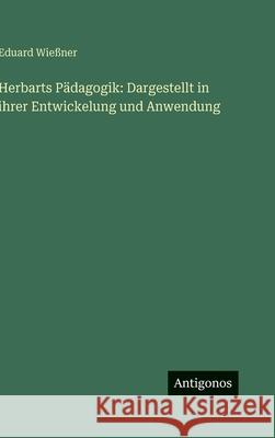 Herbarts P?dagogik: Dargestellt in ihrer Entwickelung und Anwendung Eduard Wie?ner 9783563996232
