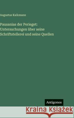 Pausanias der Perieget: Untersuchungen ?ber seine Schriftstellerei und seine Quellen Augustus Kalkmann 9783563997611