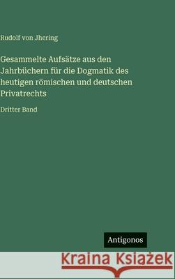 Gesammelte Aufs?tze aus den Jahrb?chern f?r die Dogmatik des heutigen r?mischen und deutschen Privatrechts: Dritter Band Rudolf Von Jhering 9783563999035