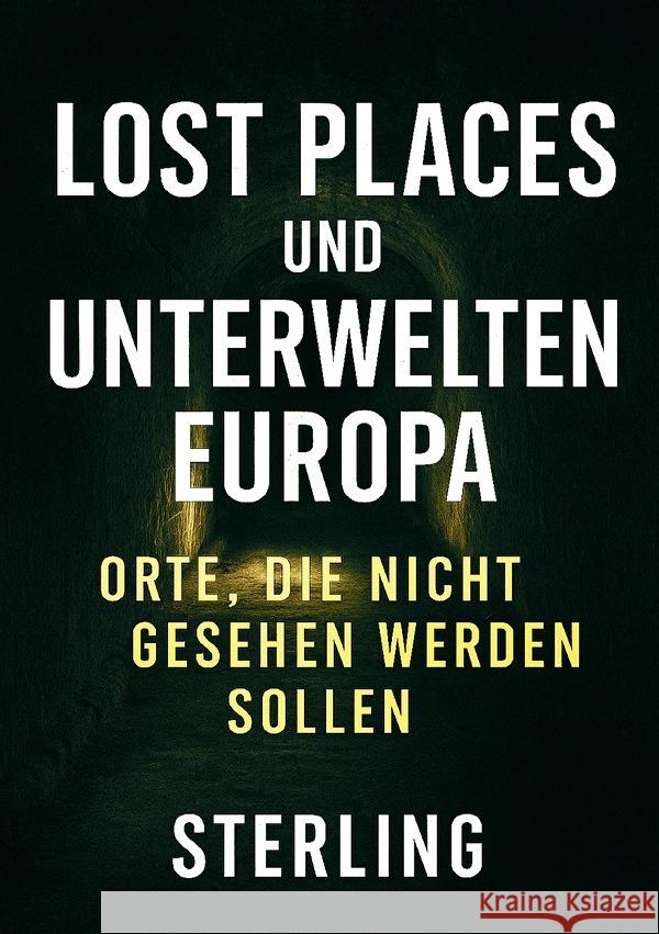 Lost Places und Unterwelten Europa I Orte, die nicht gesehen werden sollen Sterling, Viktor 9783565037865 epubli