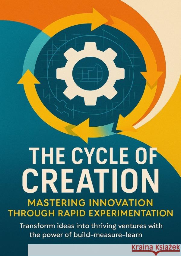 The Cycle of Creation Mastering Innovation Through Rapid Experimentation Prescott, Wesley 9783565080540 epubli