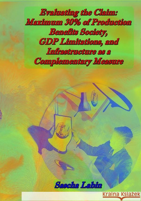 Evaluating the Claim: Maximum 30% of Production Benefits Society, GDP Limitations, and Infrastructure as a Complementary Measure Labin, Sascha 9783565088935