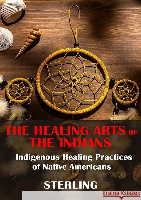 The Healing Arts of the Indians - Indigenous Healing Practices of Native Americans Sterling, Viktor 9783565109678 epubli