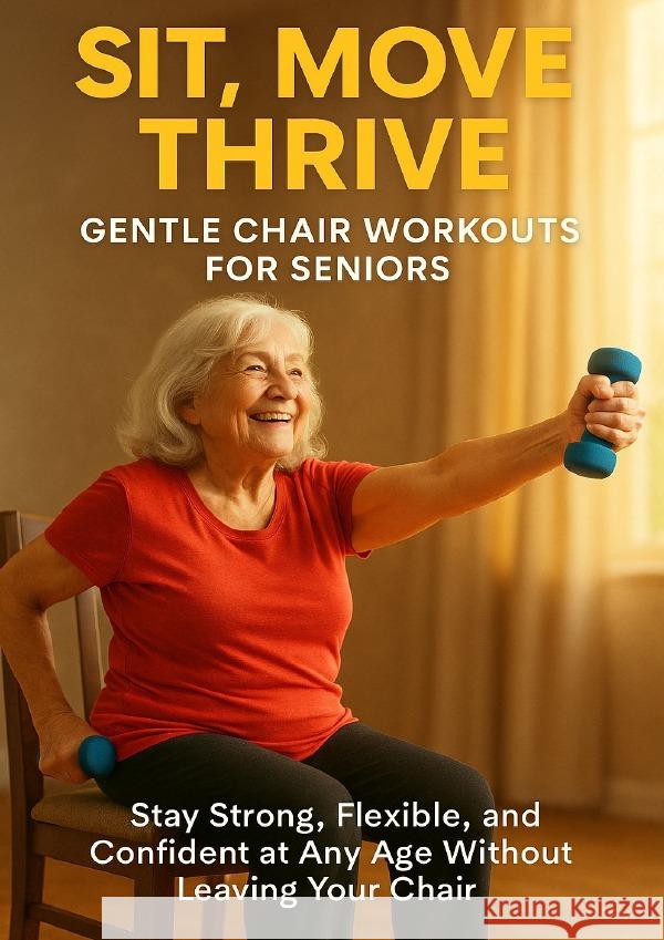 Sit, Move, Thrive: Gentle Chair Workouts for Seniors Harrington, Mia 9783565126262
