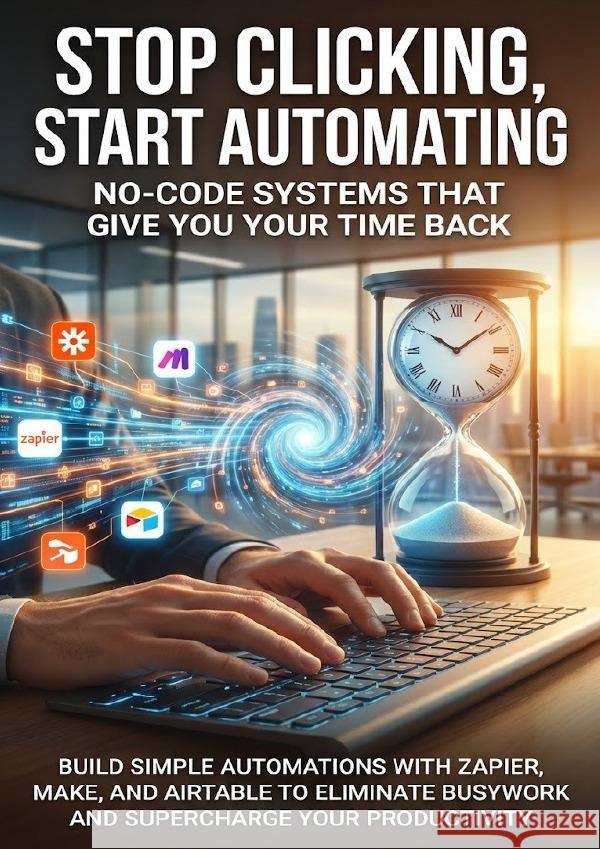 Stop Clicking, Start Automating: No-Code Systems That Give You Your Time Back Carl, Mark 9783565139798