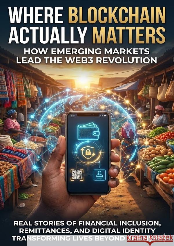Where Blockchain Actually Matters: How Emerging Markets Lead the Web3 Revolution Patterson, David 9783565139965