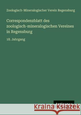 Correspondenzblatt des zoologisch-mineralogischen Vereines in Regensburg: 18. Jahrgang Zoologisch-Mineralogischer Verein 9783566004279