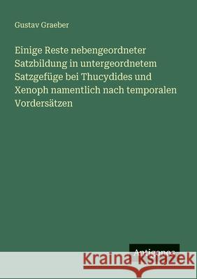 Einige Reste nebengeordneter Satzbildung in untergeordnetem Satzgef?ge bei Thucydides und Xenoph namentlich nach temporalen Vorders?tzen Gustav Graeber 9783566020828
