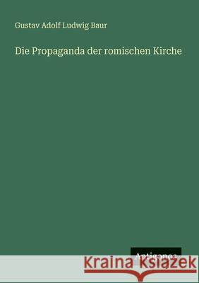 Die Propaganda der romischen Kirche Gustav Adolf Ludwig Baur 9783566021207