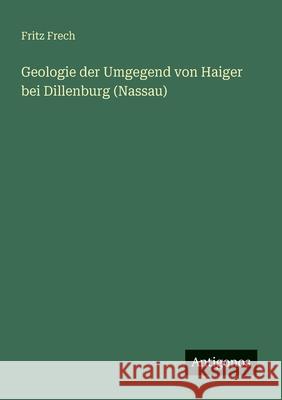 Geologie der Umgegend von Haiger bei Dillenburg (Nassau) Fritz Frech 9783566021535