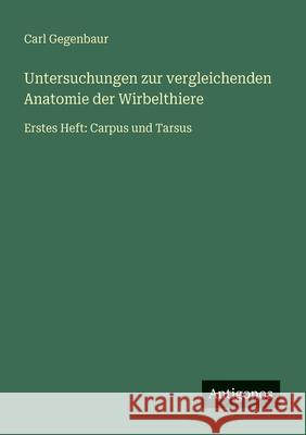 Untersuchungen zur vergleichenden Anatomie der Wirbelthiere: Erstes Heft: Carpus und Tarsus Carl Gegenbaur 9783566024253 Antigonos Verlag
