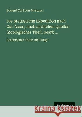 Die preussische Expedition nach Ost-Asien, nach amtlichen Quellen (Zoologischer Theil, bearb ...: Botanischer Theil: Die Tange Eduard Carl Von Martens 9783566024963