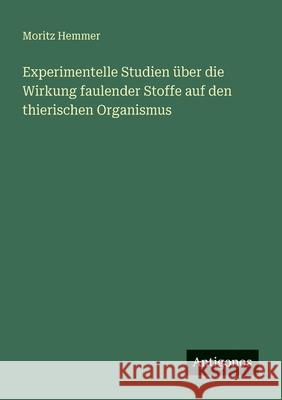 Experimentelle Studien ?ber die Wirkung faulender Stoffe auf den thierischen Organismus Moritz Hemmer 9783566025052