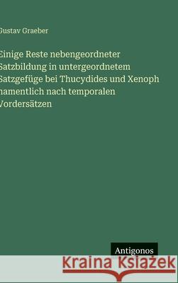 Einige Reste nebengeordneter Satzbildung in untergeordnetem Satzgef?ge bei Thucydides und Xenoph namentlich nach temporalen Vorders?tzen Gustav Graeber 9783566030902