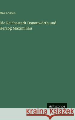 Die Reichsstadt Donauw?rth und Herzog Maximilian Max Lossen 9783566032555