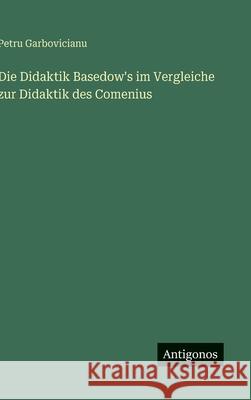 Die Didaktik Basedow's im Vergleiche zur Didaktik des Comenius Petru Garbovicianu 9783566032890 Antigonos Verlag