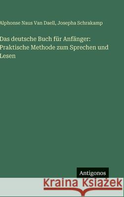 Das deutsche Buch f?r Anf?nger: Praktische Methode zum Sprechen und Lesen Alphonse Naus Va Josepha Schrakamp 9783566034658 Antigonos Verlag