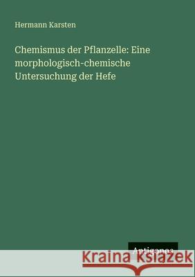 Chemismus der Pflanzelle: Eine morphologisch-chemische Untersuchung der Hefe Hermann Karsten 9783566042943