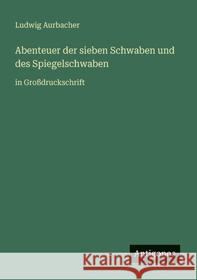 Abenteuer der sieben Schwaben und des Spiegelschwaben: in Gro?druckschrift Ludwig Aurbacher 9783566044022 Antigonos Verlag