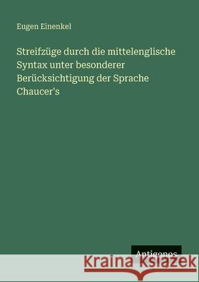 Streifz?ge durch die mittelenglische Syntax unter besonderer Ber?cksichtigung der Sprache Chaucer's Eugen Einenkel 9783566048013