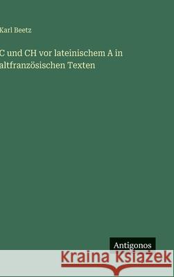C und CH vor lateinischem A in altfranz?sischen Texten Karl Beetz 9783566051754