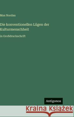 Die konventionellen L?gen der Kulturmenschheit: in Gro?druckschrift Max Nordau 9783566058425