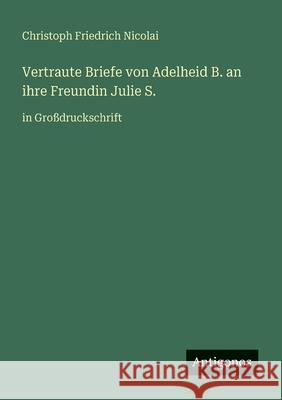 Vertraute Briefe von Adelheid B. an ihre Freundin Julie S.: in Gro?druckschrift Christoph Friedrich Nicolai 9783566070441