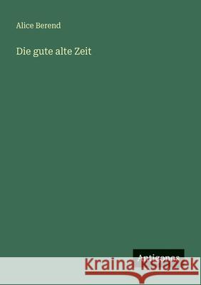 Die gute alte Zeit Alice Berend 9783566073022 Antigonos Verlag