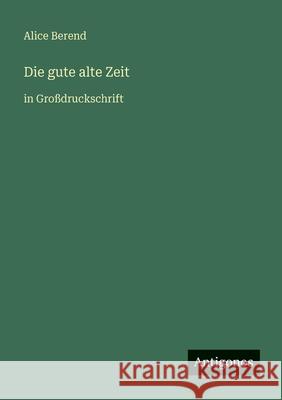 Die gute alte Zeit: in Gro?druckschrift Alice Berend 9783566078904 Antigonos Verlag