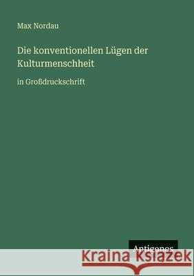 Die konventionellen L?gen der Kulturmenschheit: in Gro?druckschrift Max Nordau 9783566084394