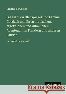 Die M?r von Ulenspiegel und Lamme Goedzak und ihren heroischen, erg?tzlichen und r?hmlichen Abenteuern in Flandern und anderen Landen: in Gro?drucksch Charles De Coster 9783566088118