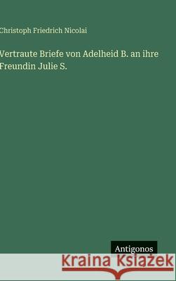 Vertraute Briefe von Adelheid B. an ihre Freundin Julie S. Christoph Friedrich Nicolai 9783566095932