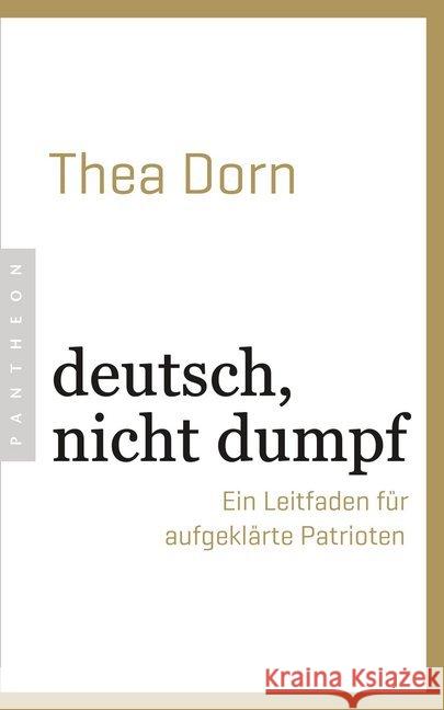 deutsch, nicht dumpf : Ein Leitfaden für aufgeklärte Patrioten Dorn, Thea 9783570553978 Pantheon