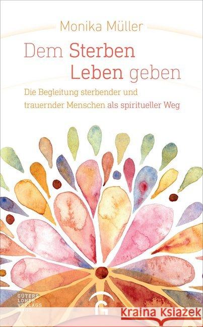 Dem Sterben Leben geben : Die Begleitung sterbender und trauernder Menschen als spiritueller Weg Müller, Monika 9783579073118 Gütersloher Verlagshaus