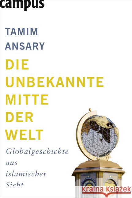 Die unbekannte Mitte der Welt : Globalgeschichte aus islamischer Sicht Ansary, Tamim Neubauer, Jürgen  9783593388373 CAMPUS VERLAG