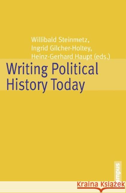 Writing Political History Today Willibald Steinmetz Ingrid Gilcher-Holtey Heinz-Gerhard Haupt 9783593398068