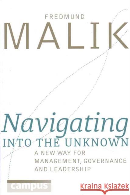 Navigating Into the Unknown: A New Way for Management, Governance, and Leadership Malik, Fredmund 9783593505824 Campus Verlag