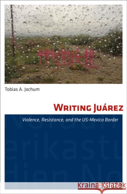 Writing Juarez: Violence, Resistance, and the US-Mexico Border Tobias A. Jochum 9783593515632 Campus Verlag