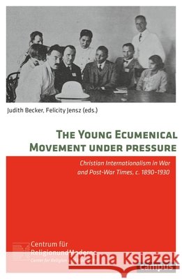 The Young Ecumenical Movement Under Pressure: Christian Internationalism in War and Post-War Times, C. 1890-1930 Volume 36 Judith Becker Felicity Jensz 9783593522241